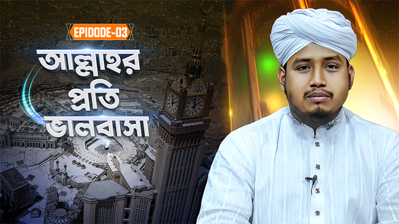 Allahr Proti Valobasa Ep#03 - আল্লাহর প্রতি ভালবাসা